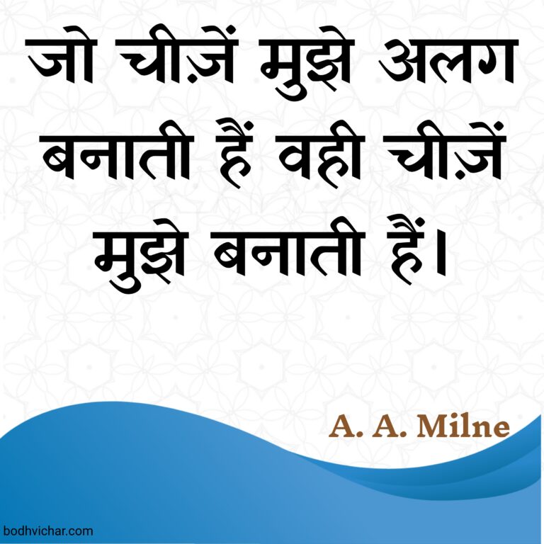 जो चीज़ें मुझे अलग बनाती हैं वही चीज़ें मुझे बनाती हैं। : Jo cheezein mujhe alag banati hain wahi cheezein mujhe banati hain. - A. A. Milne