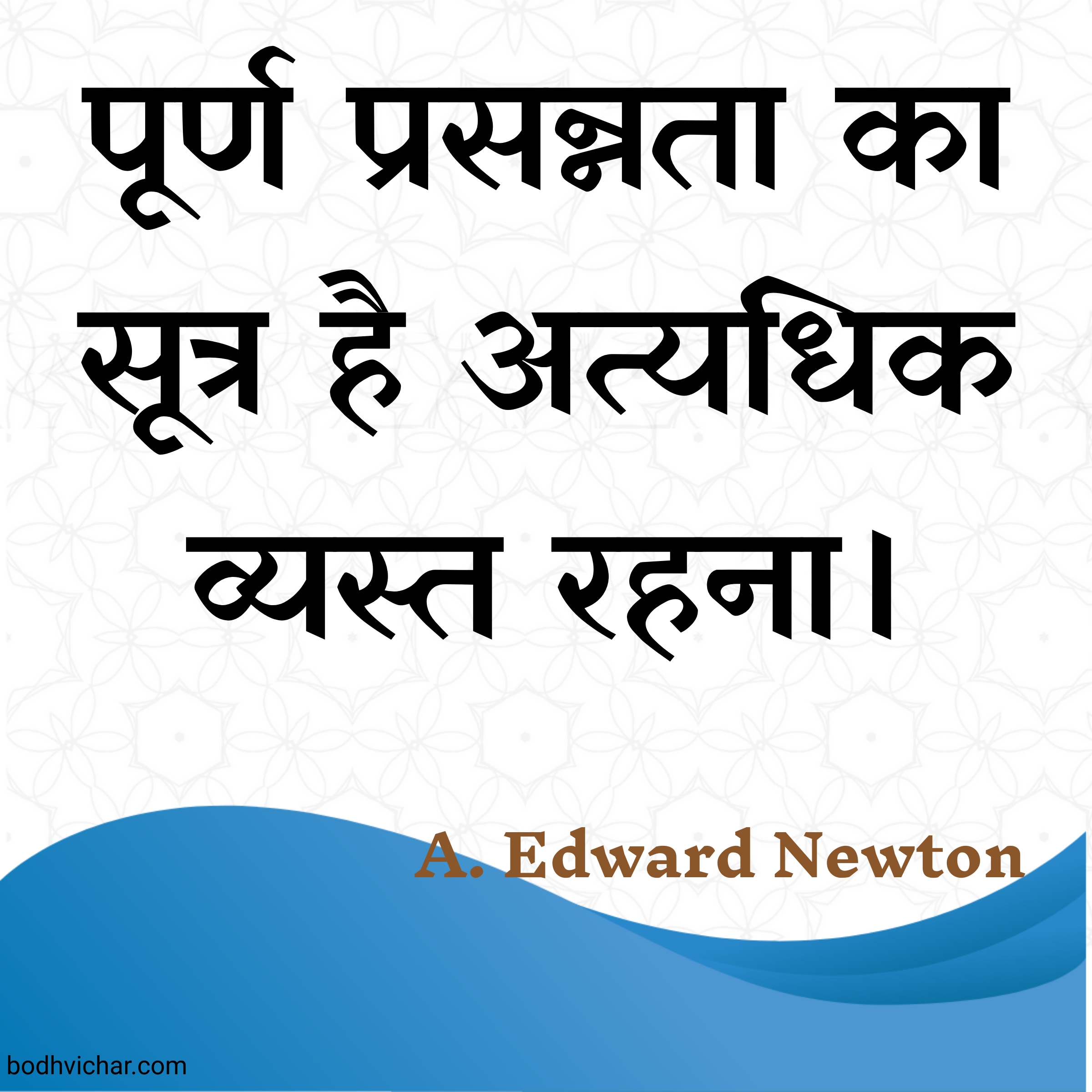 पूर्ण प्रसन्नता का सूत्र है अत्यधिक व्यस्त रहना। : Poorn prasannata ka sutra hai atyadhik vyast rahna. - A. Edward Newton