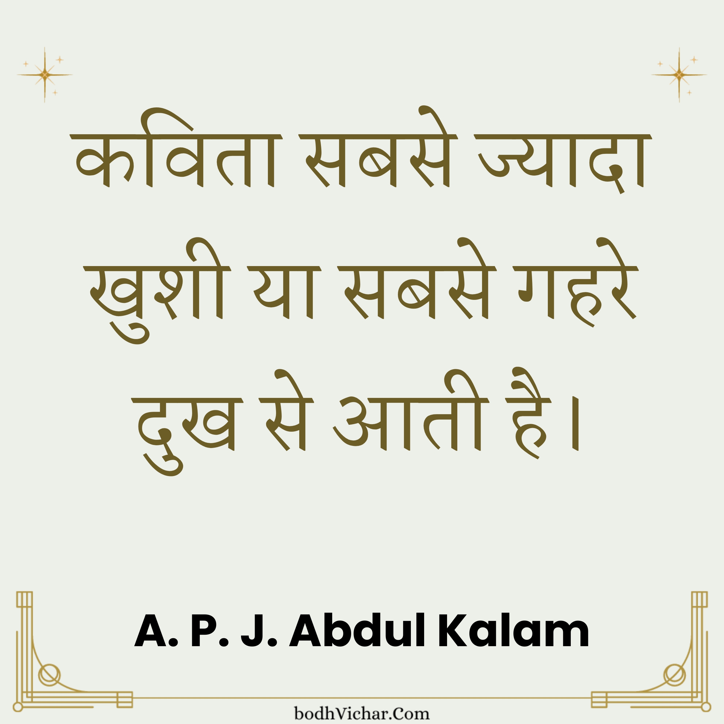 कविता सबसे ज्यादा खुशी या सबसे गहरे दुख से आती है। : Kavita sabse jyada khushi ya sabse gehre dukh se aati hai. - A. P. J. Abdul Kalam