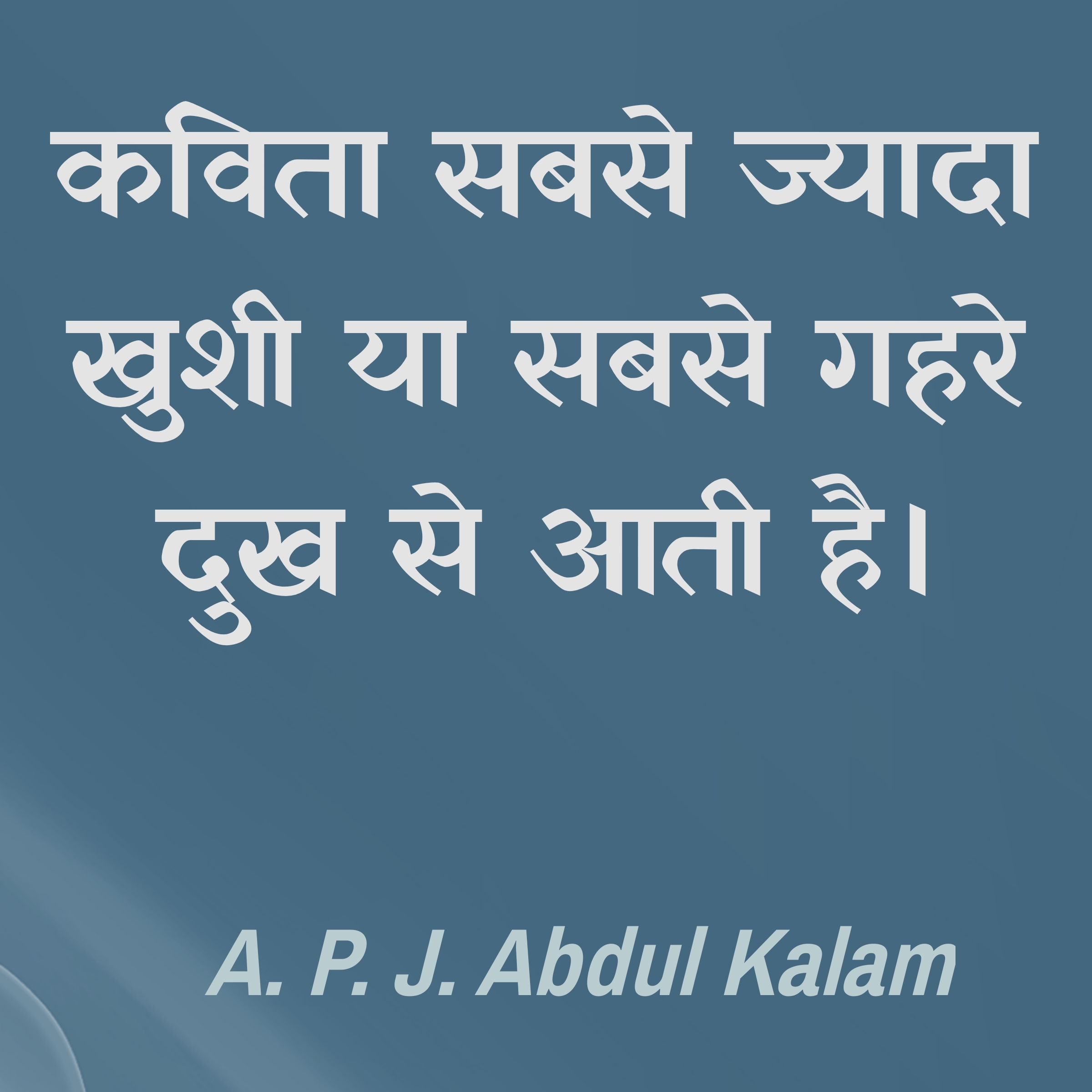 कविता सबसे ज्यादा खुशी या सबसे गहरे दुख से आती है। : Kavita sabse jyada khushi ya sabse gehre dukh se aati hai. - A. P. J. Abdul Kalam