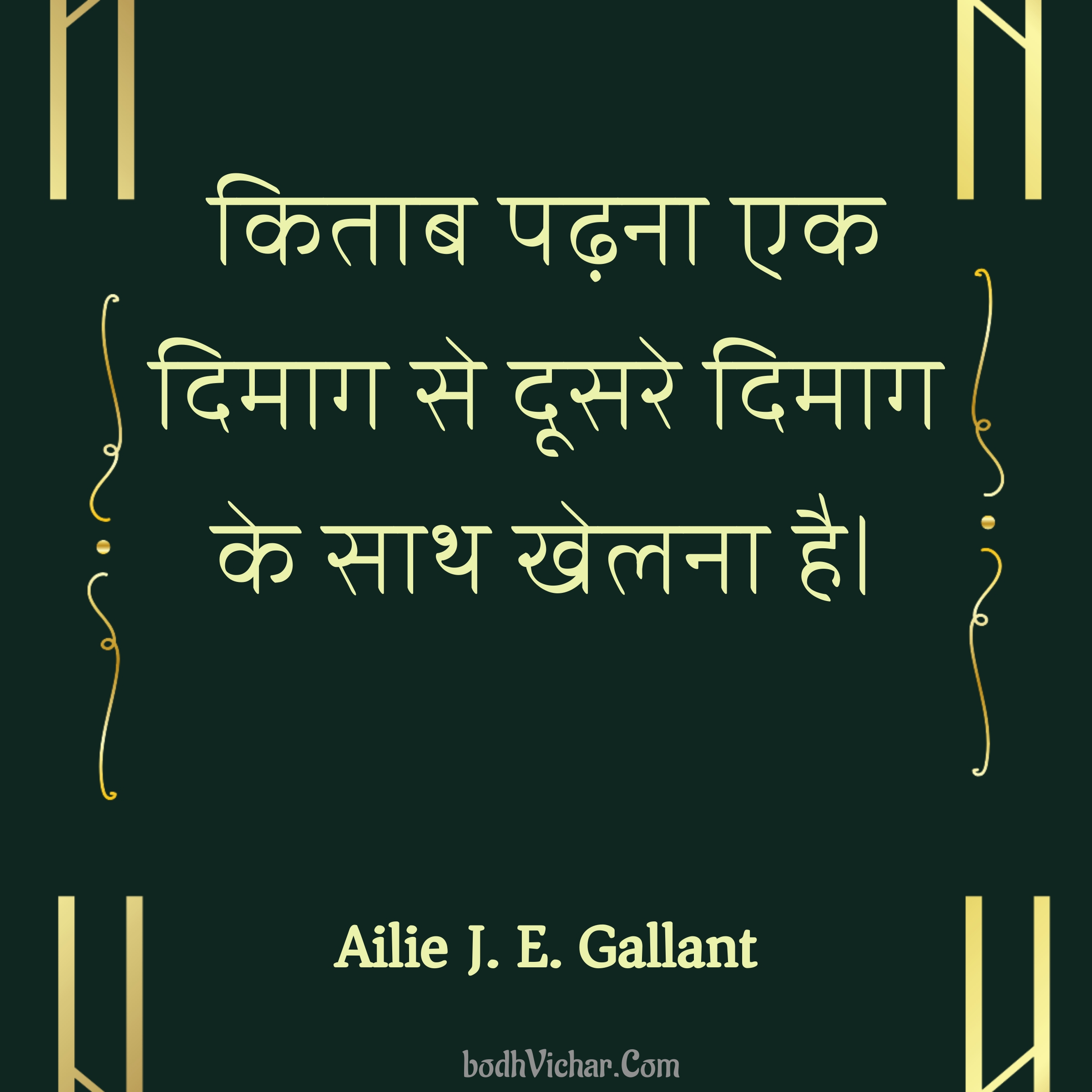 किताब पढ़ना एक दिमाग से दूसरे दिमाग के साथ खेलना है। : Kitab padhna ek dimaag se doosre dimaag ke saath khelna hai. - Ailie J. E. Gallant