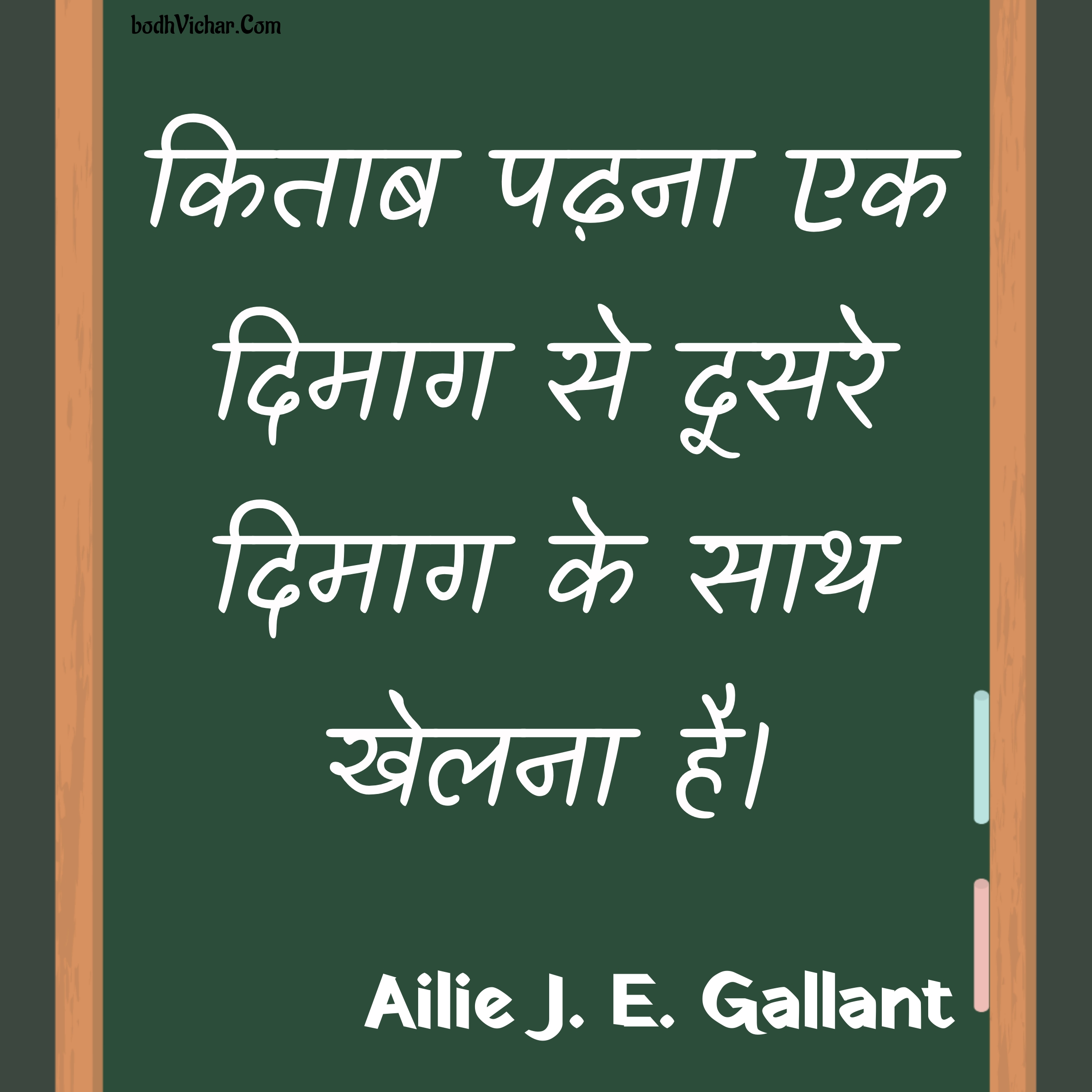 किताब पढ़ना एक दिमाग से दूसरे दिमाग के साथ खेलना है। : Kitab padhna ek dimaag se doosre dimaag ke saath khelna hai. - Ailie J. E. Gallant