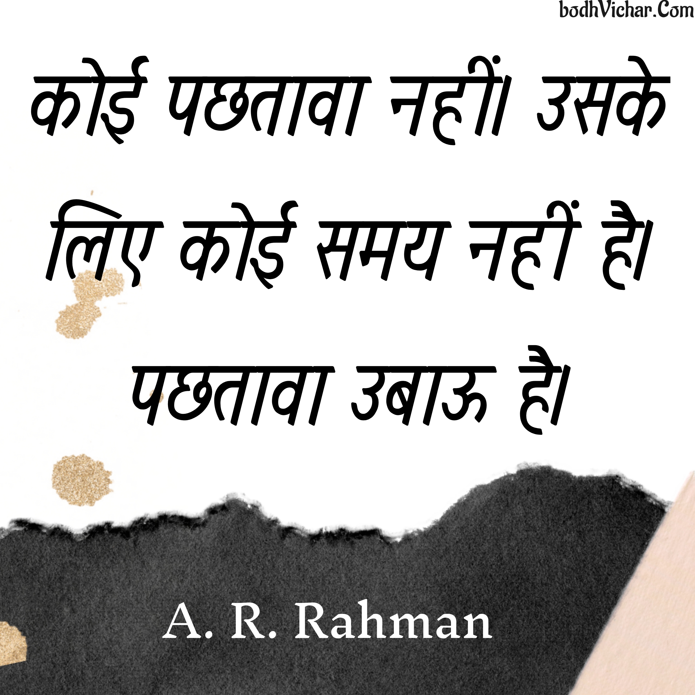 कोई पछतावा नहीं। उसके लिए कोई समय नहीं है। पछतावा उबाऊ है। : Koi pachtaava nahin. Uske liye koi samay nahin hai. Pachtaava ubaau hai. - A. R. Rahman