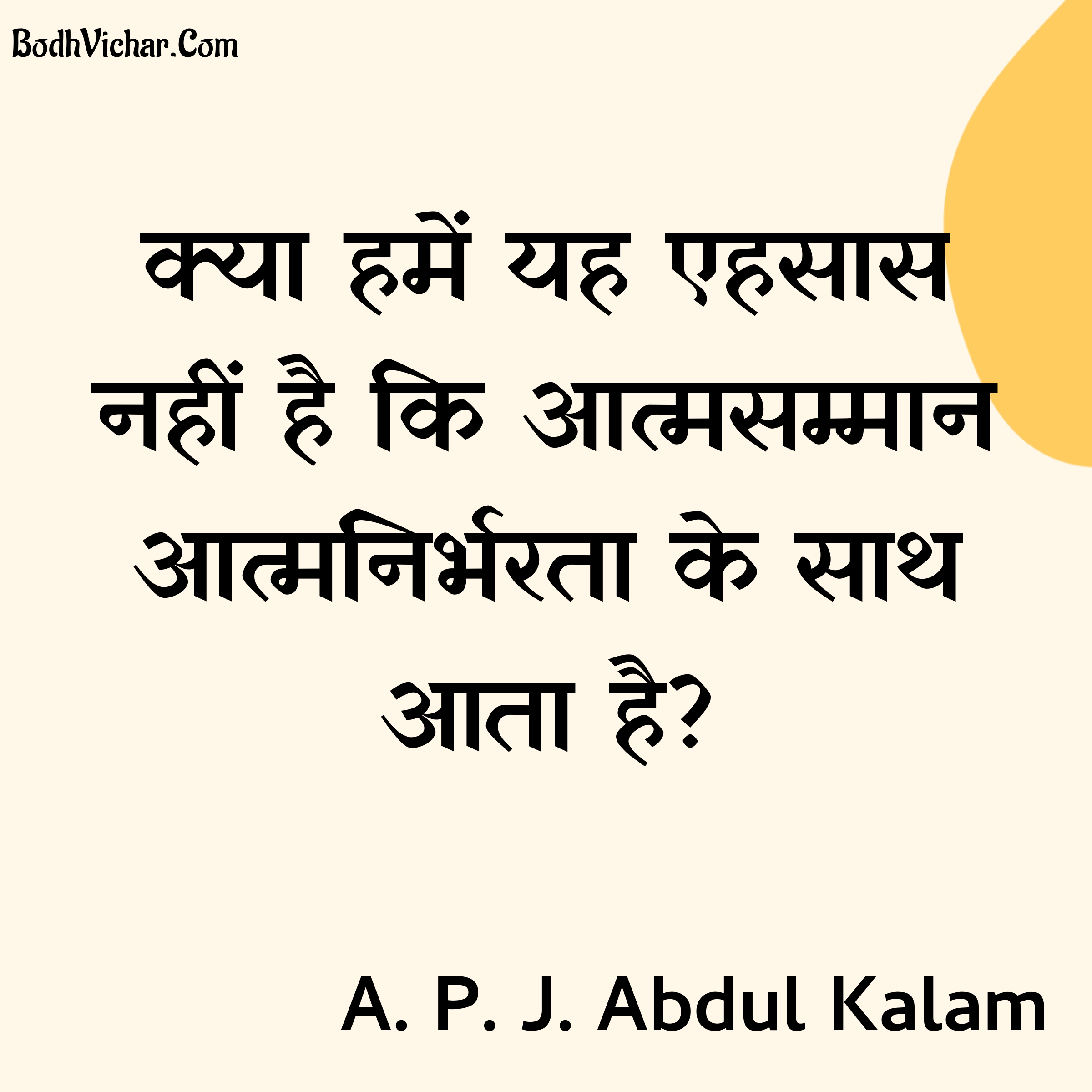 क्या हमें यह एहसास नहीं है कि आत्मसम्मान आत्मनिर्भरता के साथ आता है? : Kya hame yah ehsas nahi hai ki atmasammaan atmanirbharata ke sath aata hai? - A. P. J. Abdul Kalam