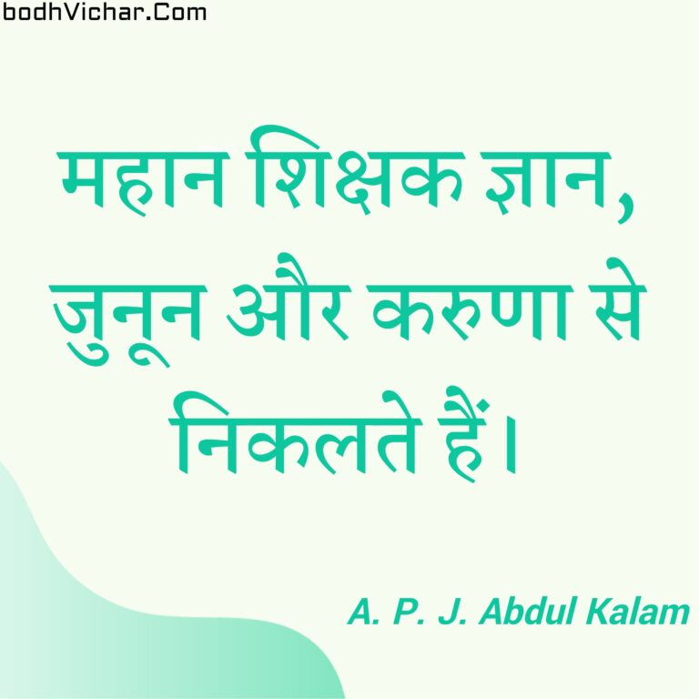 महान शिक्षक ज्ञान, जुनून और करुणा से निकलते हैं। : Mahaan shikshak gyaan, junoon aur karuna se nikalte hain. - A. P. J. Abdul Kalam