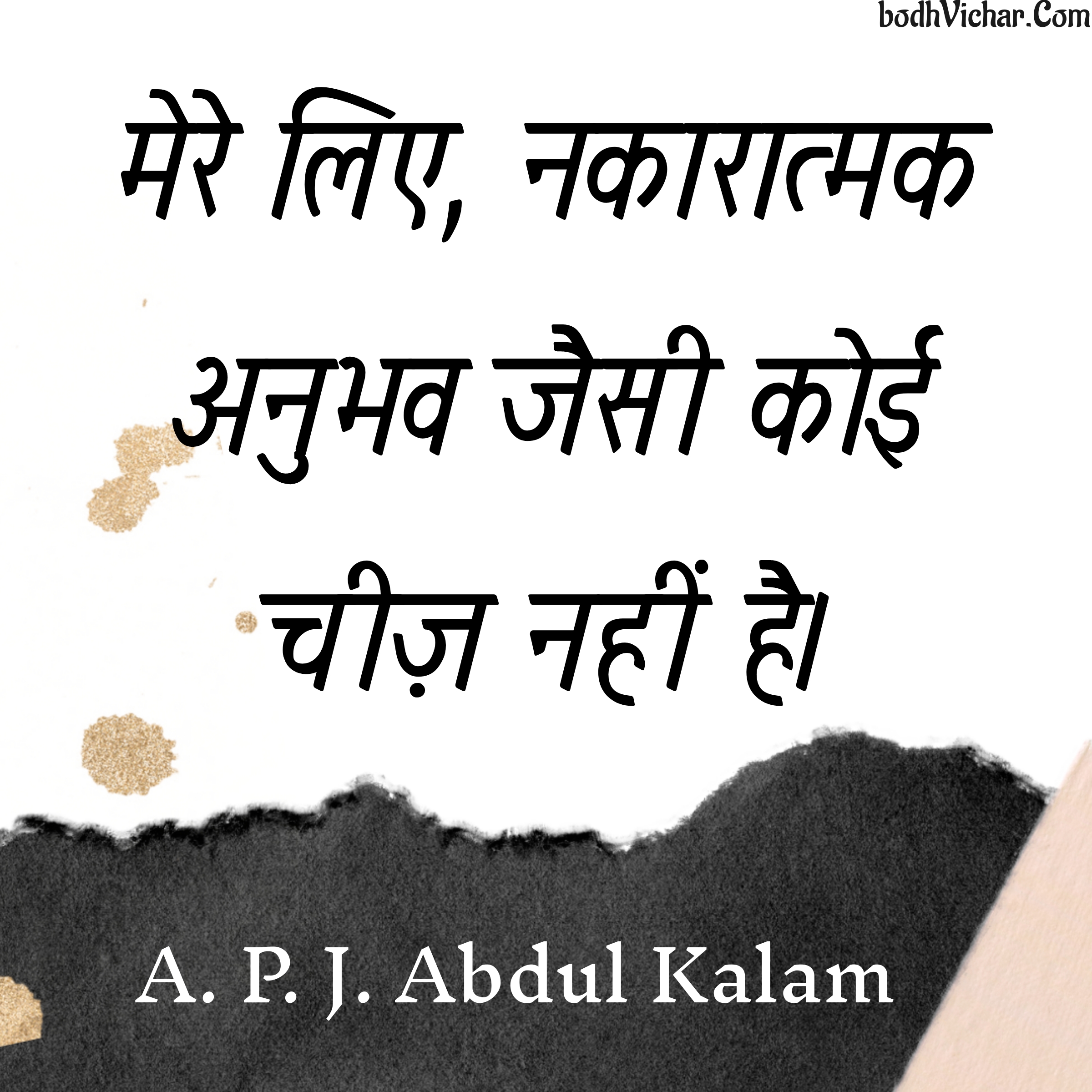 मेरे लिए, नकारात्मक अनुभव जैसी कोई चीज़ नहीं है। : Mere liye, nakaaratmak anubhav jaisi koi cheez nahi hai. - A. P. J. Abdul Kalam