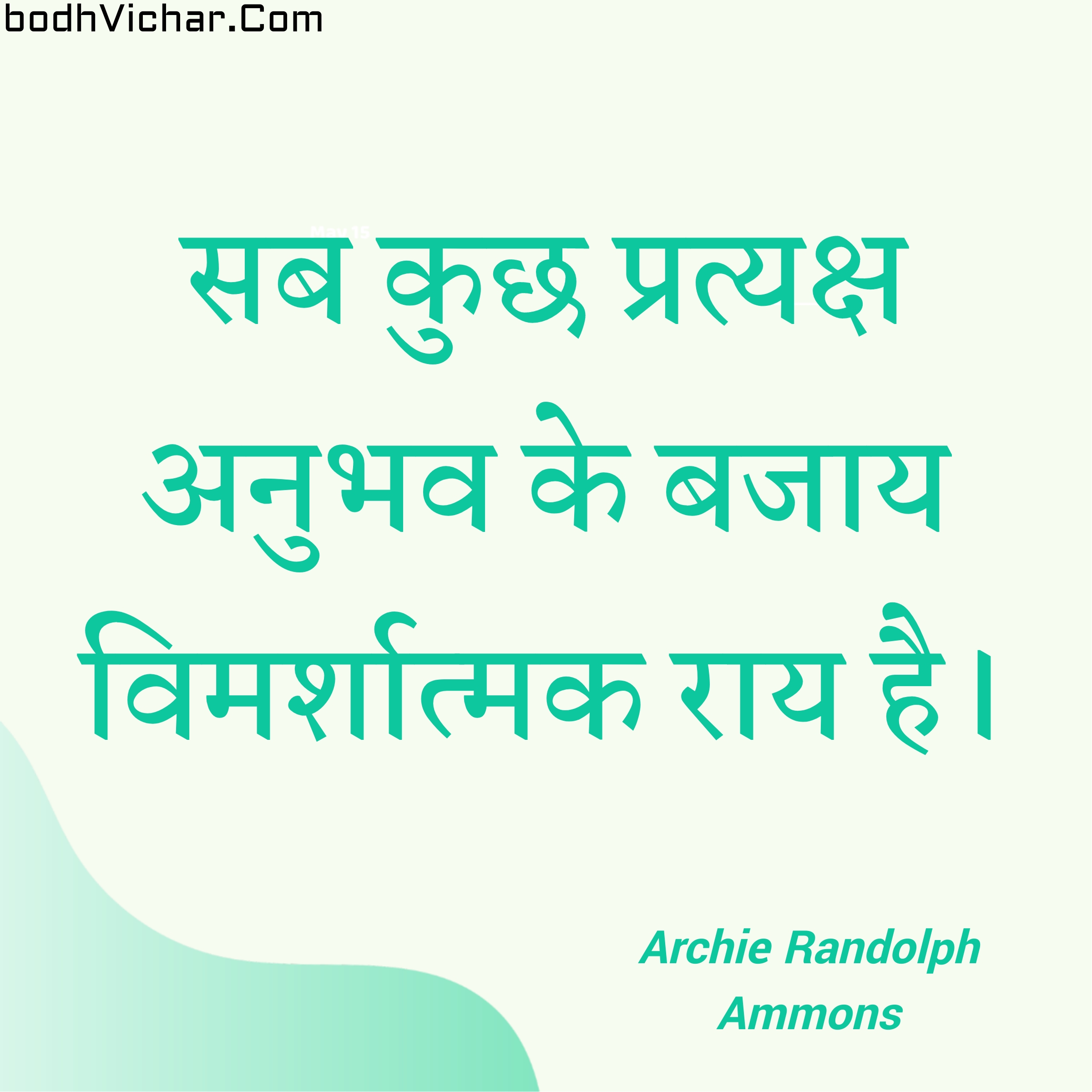 सब कुछ प्रत्यक्ष अनुभव के बजाय विमर्शात्मक राय है। : Sab kuch pratyaksh anubhav ke bajay vimarshatmak ray hai. - Archie Randolph Ammons