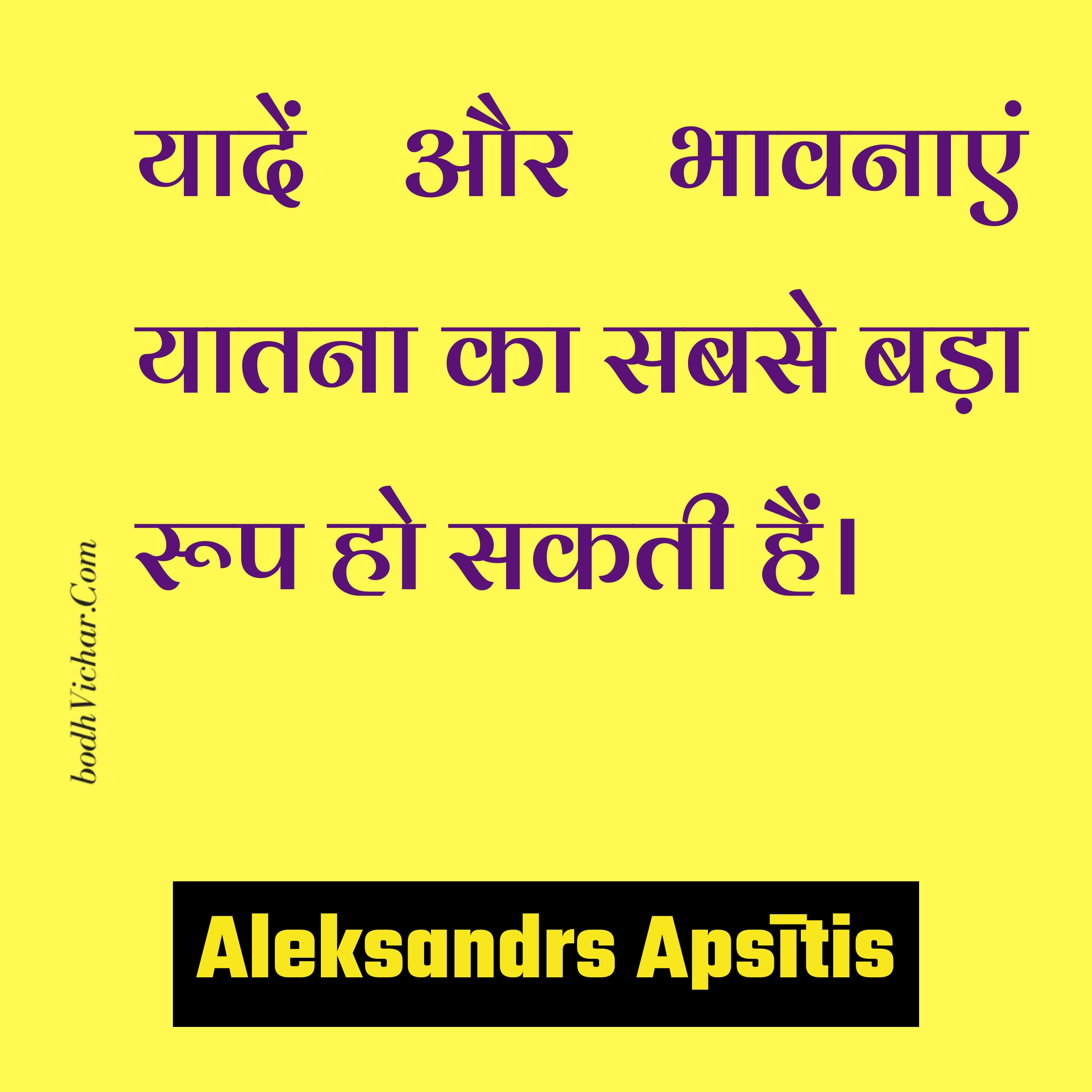 यादें और भावनाएं यातना का सबसे बड़ा रूप हो सकती हैं। : Yaadein aur bhaavnaayein yaatna ka sabse bada roop ho sakti hain. - Aleksandrs Apsītis